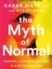 The Myth of Normal: Trauma, Illness and Healing in a Toxic Culture