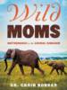 Wild Moms: Motherhood in the Animal Kingdom