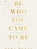 Be Who You Came To Be