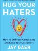 Hug Your Haters: How to Embrace Complaints and Keep Your Customers